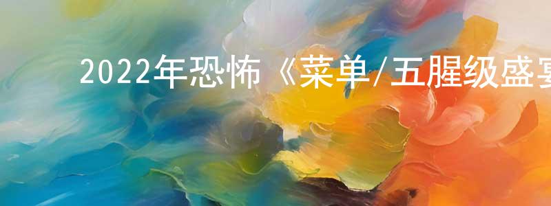 陈陶陶的动漫综艺大全,2022年恐怖《菜单/五腥级盛宴/五星飨魇》BD中英双字迅雷下载_电影天堂